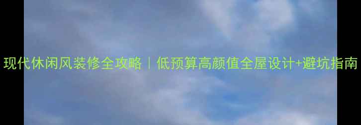 图片 现代休闲风装修全攻略｜低预算高颜值全屋设计+避坑指南