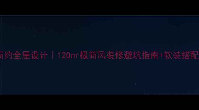 图片 现代简约全屋设计｜120㎡极简风装修避坑指南+软装搭配公式1