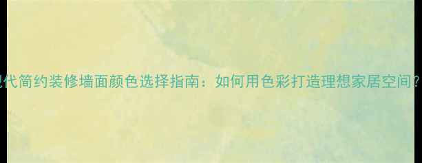 图片 现代简约装修墙面颜色选择指南：如何用色彩打造理想家居空间？1