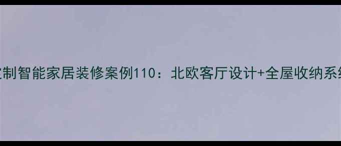 图片 现代简约风全屋定制智能家居装修案例110：北欧客厅设计+全屋收纳系统+智能家居联动1