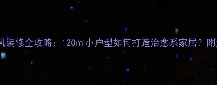 图片 现代简约风装修全攻略：120㎡小户型如何打造治愈系家居？附避坑指南1