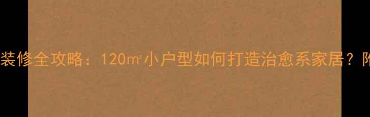 图片 现代简约风装修全攻略：120㎡小户型如何打造治愈系家居？附避坑指南2