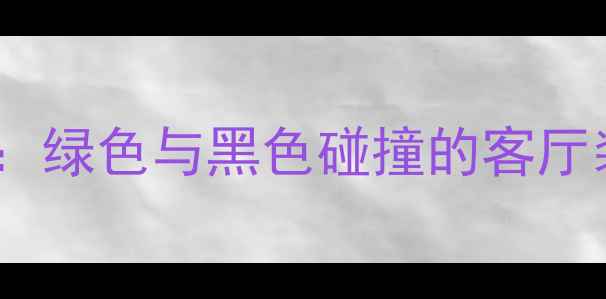 图片 现代简约风：绿色与黑色碰撞的客厅装修全攻略1