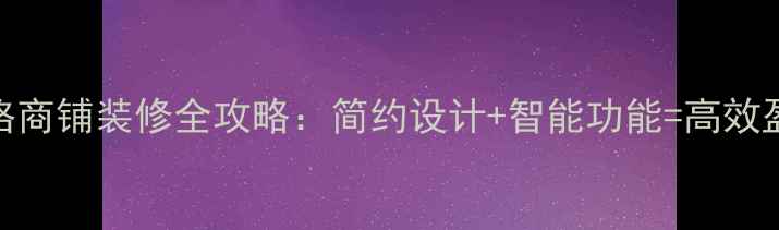 图片 现代风格商铺装修全攻略：简约设计+智能功能=高效盈利空间