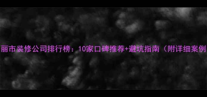 图片 瑞丽市装修公司排行榜：10家口碑推荐+避坑指南（附详细案例）