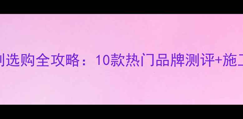 图片 瓷砖勾缝剂选购全攻略：10款热门品牌测评+施工避坑指南
