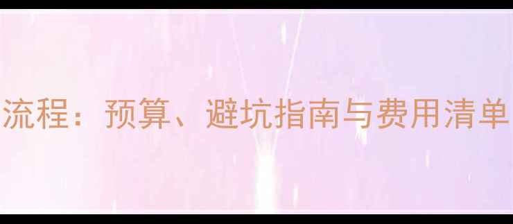 图片 盛世乐居装修全流程：预算、避坑指南与费用清单（附详细清单）