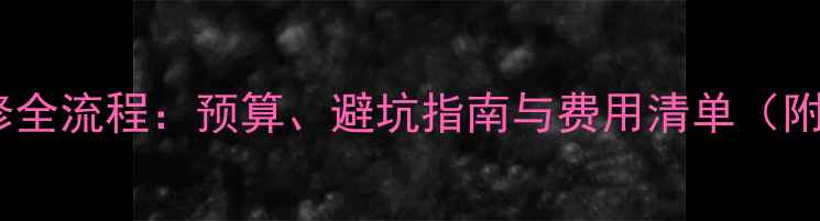 图片 盛世乐居装修全流程：预算、避坑指南与费用清单（附详细清单）1