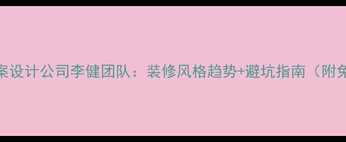图片 石家庄高端全案设计公司李健团队：装修风格趋势+避坑指南（附免费设计咨询）