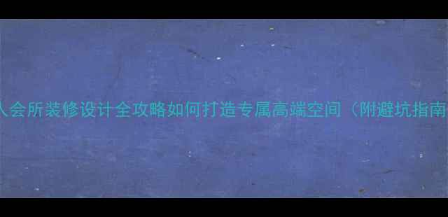 图片 私人会所装修设计全攻略如何打造专属高端空间（附避坑指南）2