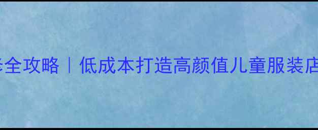 图片 童装店装修全攻略｜低成本打造高颜值儿童服装店设计指南1