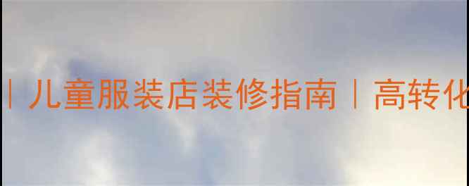 图片 童装店面装修设计｜儿童服装店装修指南｜高转化率店铺打造全攻略