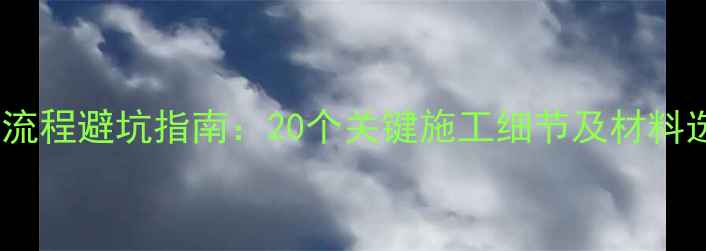 图片 精装修全流程避坑指南：20个关键施工细节及材料选择技巧2