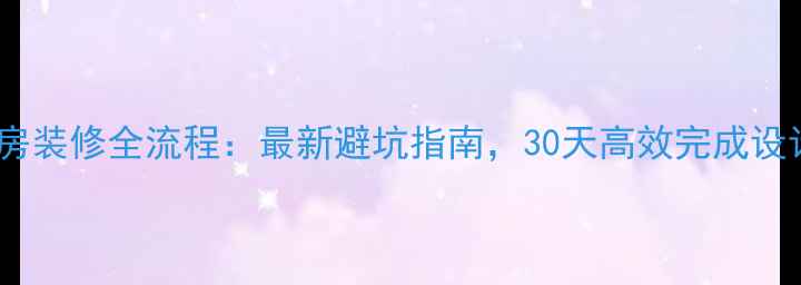 图片 精装修房装修全流程：最新避坑指南，30天高效完成设计施工1