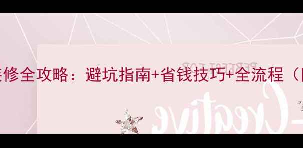 图片 精装房二次装修全攻略：避坑指南+省钱技巧+全流程（附避坑清单）
