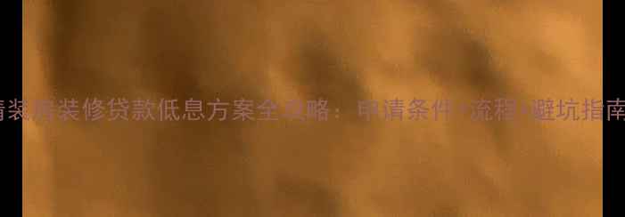 图片 精装房装修贷款低息方案全攻略：申请条件+流程+避坑指南2