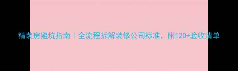 图片 精装房避坑指南｜全流程拆解装修公司标准，附120+验收清单