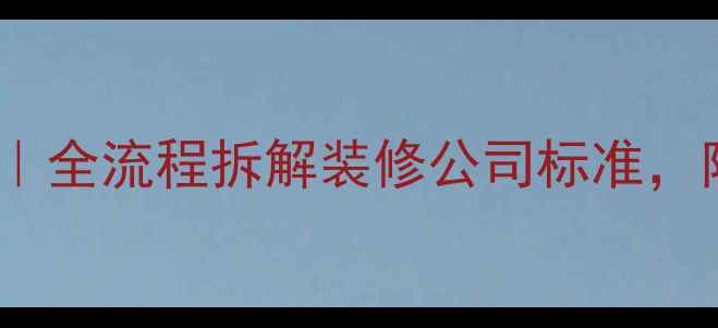 图片 精装房避坑指南｜全流程拆解装修公司标准，附120+验收清单2