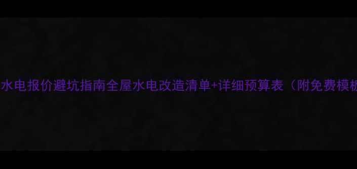 图片 精装水电报价避坑指南全屋水电改造清单+详细预算表（附免费模板）1