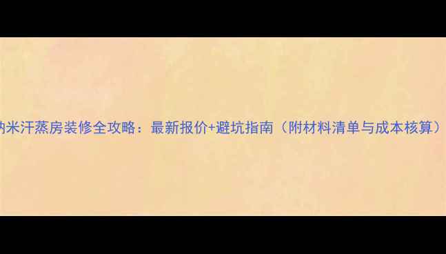 图片 纳米汗蒸房装修全攻略：最新报价+避坑指南（附材料清单与成本核算）2