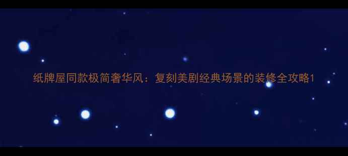 图片 纸牌屋同款极简奢华风：复刻美剧经典场景的装修全攻略1