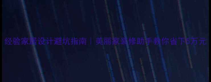 图片 经验家居设计避坑指南｜美丽家装修助手教你省下5万元