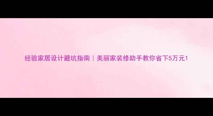 图片 经验家居设计避坑指南｜美丽家装修助手教你省下5万元1