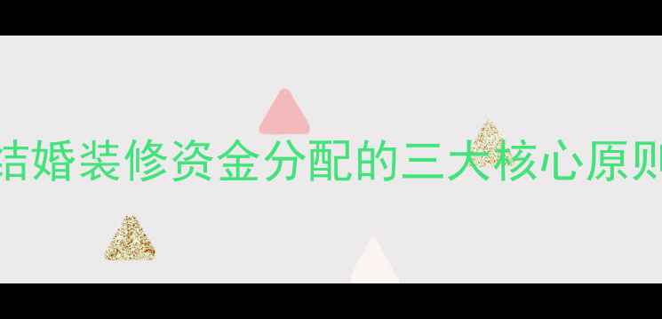 图片 结婚装修资金分配的三大核心原则