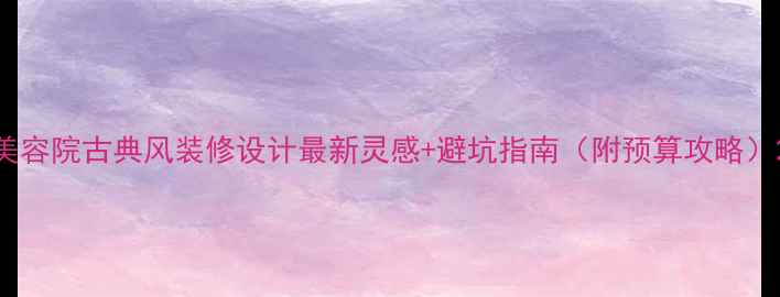 图片 美容院古典风装修设计最新灵感+避坑指南（附预算攻略）2