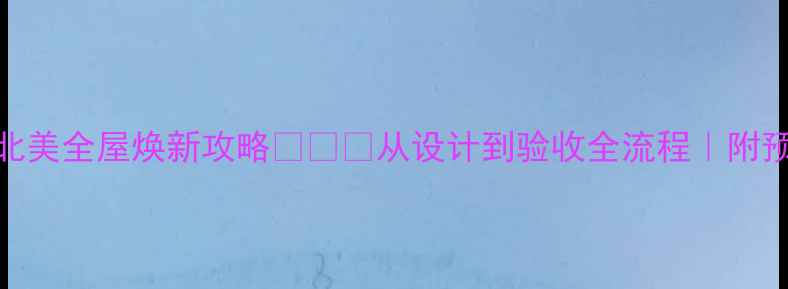 图片 美式装修避坑指南｜北美全屋焕新攻略🇺🇸✨从设计到验收全流程｜附预算清单和材料对比表