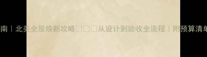 图片 美式装修避坑指南｜北美全屋焕新攻略🇺🇸✨从设计到验收全流程｜附预算清单和材料对比表2