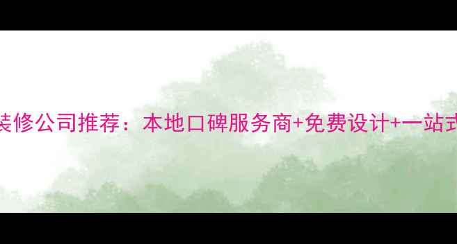 图片 翁源专业装修公司推荐：本地口碑服务商+免费设计+一站式服务指南