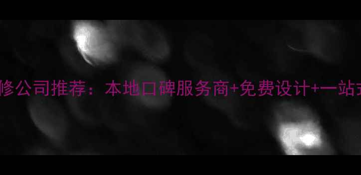 图片 翁源专业装修公司推荐：本地口碑服务商+免费设计+一站式服务指南2