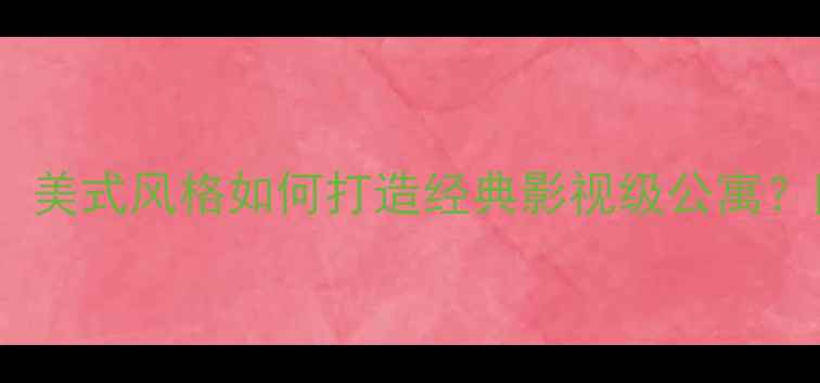 图片 老友记同款装修全攻略：美式风格如何打造经典影视级公寓？附避坑指南与预算清单2