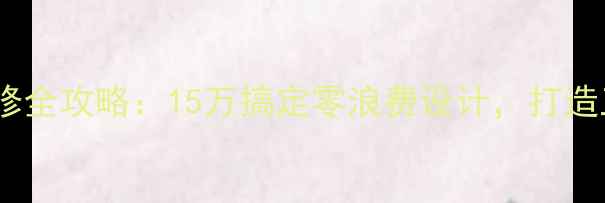 图片 老房子小户型装修全攻略：15万搞定零浪费设计，打造三代同堂理想家1
