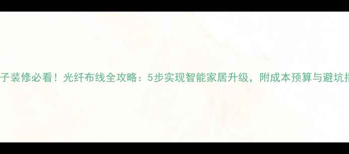 图片 老房子装修必看！光纤布线全攻略：5步实现智能家居升级，附成本预算与避坑指南1