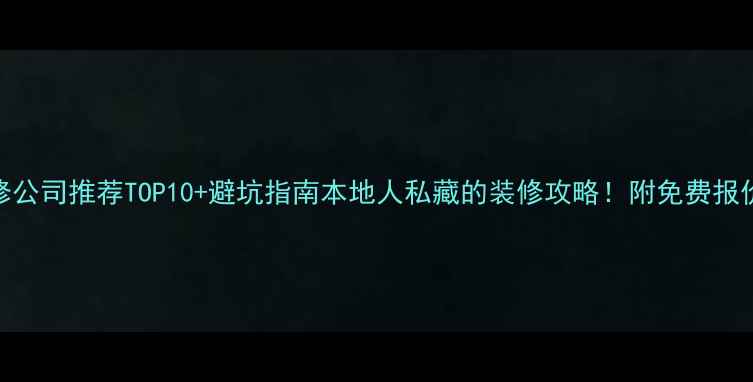 图片 耒阳装修公司推荐TOP10+避坑指南本地人私藏的装修攻略！附免费报价对比表