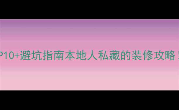 图片 耒阳装修公司推荐TOP10+避坑指南本地人私藏的装修攻略！附免费报价对比表2