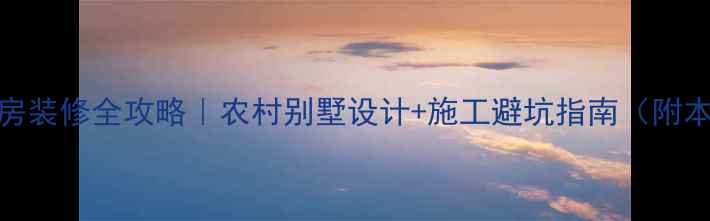 图片 肇庆农村自建房装修全攻略｜农村别墅设计+施工避坑指南（附本地公司推荐）