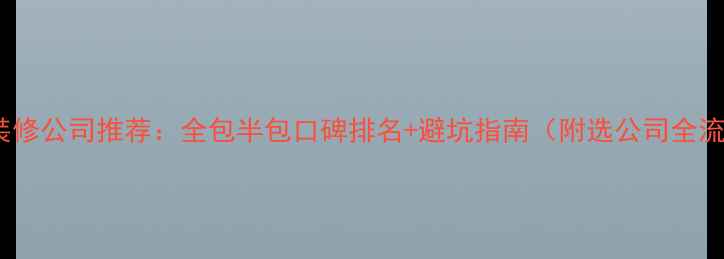 图片 胶州装修公司推荐：全包半包口碑排名+避坑指南（附选公司全流程）1