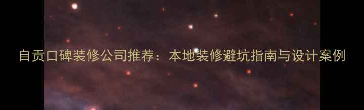 图片 自贡口碑装修公司推荐：本地装修避坑指南与设计案例