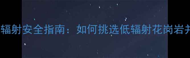 图片 花岗岩装修辐射安全指南：如何挑选低辐射花岗岩并减少危害2
