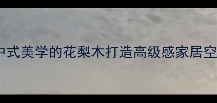 图片 花梨木家具全攻略：如何用中式美学的花梨木打造高级感家居空间？附选购指南与搭配技巧1