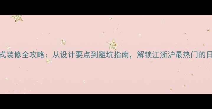 图片 苏州日式装修全攻略：从设计要点到避坑指南，解锁江浙沪最热门的日式风格