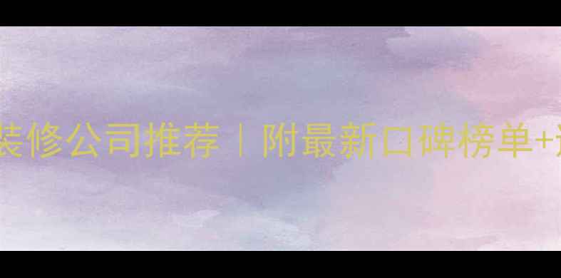 图片 苏州靠谱装修公司推荐｜附最新口碑榜单+避坑指南1