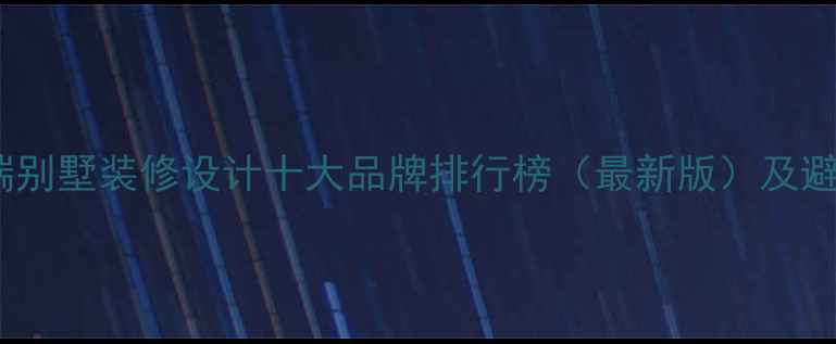 图片 苏州高端别墅装修设计十大品牌排行榜（最新版）及避坑指南2