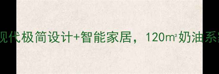 图片 苹果风装修全攻略｜现代极简设计+智能家居，120㎡奶油系家居落地窗设计案例1