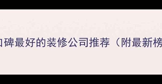 图片 荆州口碑最好的装修公司推荐（附最新榜单）2