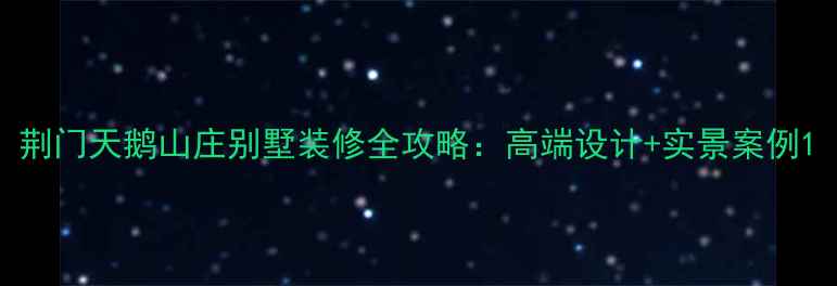 图片 荆门天鹅山庄别墅装修全攻略：高端设计+实景案例1