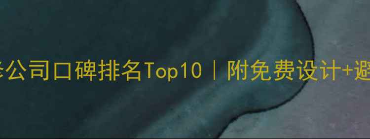 图片 葛店装修公司口碑排名Top10｜附免费设计+避坑指南1